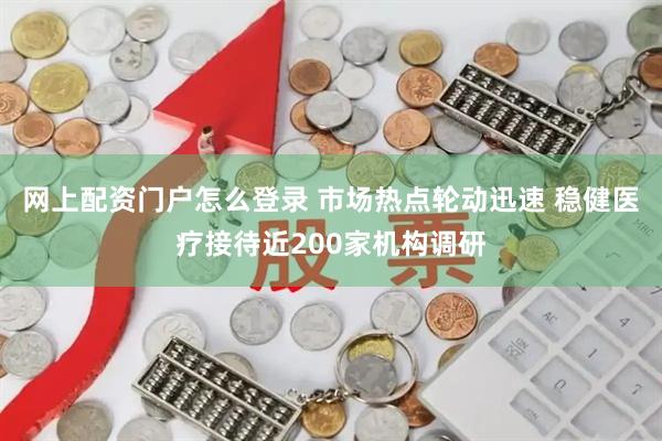 网上配资门户怎么登录 市场热点轮动迅速 稳健医疗接待近200家机构调研