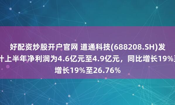 好配资炒股开户官网 道通科技(688208.SH)发预增，预计上半年净利润为4.6亿元至4.9亿元，同比增长19%至26.76%