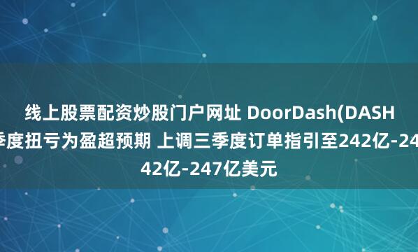 线上股票配资炒股门户网址 DoorDash(DASH.US)二季度扭亏为盈超预期 上调三季度订单指引至242亿-247亿美元