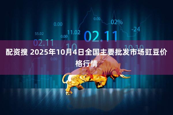 配资搜 2025年10月4日全国主要批发市场豇豆价格行情