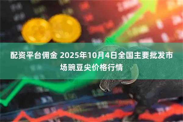 配资平台佣金 2025年10月4日全国主要批发市场豌豆尖价格行情