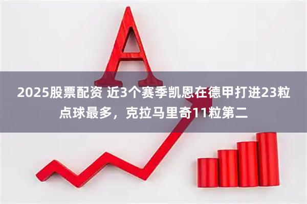 2025股票配资 近3个赛季凯恩在德甲打进23粒点球最多，克拉马里奇11粒第二