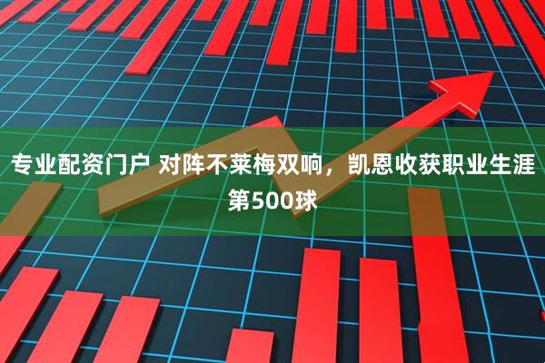 专业配资门户 对阵不莱梅双响，凯恩收获职业生涯第500球