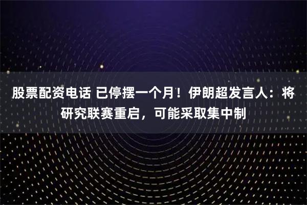 股票配资电话 已停摆一个月！伊朗超发言人：将研究联赛重启，可能采取集中制